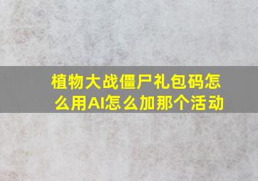 植物大战僵尸礼包码怎么用AI怎么加那个活动