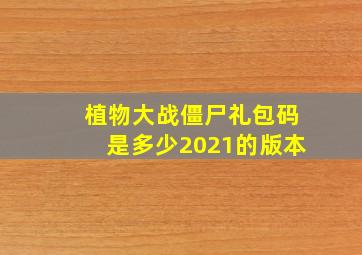 植物大战僵尸礼包码是多少2021的版本