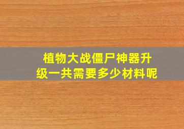 植物大战僵尸神器升级一共需要多少材料呢