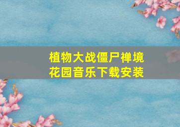 植物大战僵尸禅境花园音乐下载安装