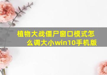 植物大战僵尸窗口模式怎么调大小win10手机版