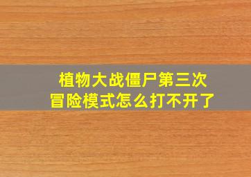 植物大战僵尸第三次冒险模式怎么打不开了