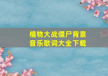 植物大战僵尸背景音乐歌词大全下载