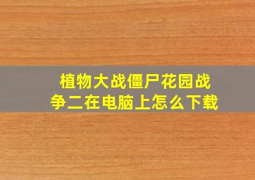 植物大战僵尸花园战争二在电脑上怎么下载