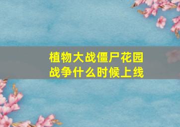 植物大战僵尸花园战争什么时候上线