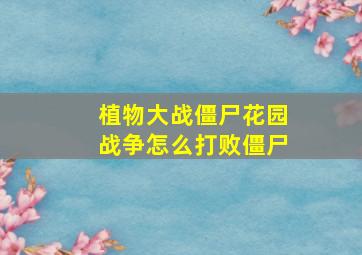 植物大战僵尸花园战争怎么打败僵尸