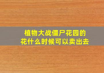 植物大战僵尸花园的花什么时候可以卖出去