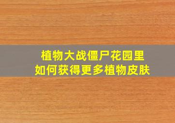 植物大战僵尸花园里如何获得更多植物皮肤