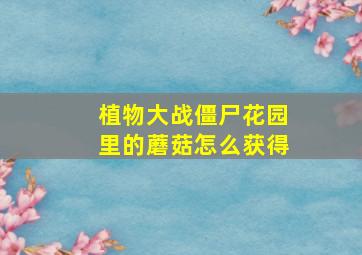 植物大战僵尸花园里的蘑菇怎么获得