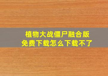 植物大战僵尸融合版免费下载怎么下载不了