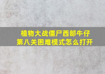 植物大战僵尸西部牛仔第八关困难模式怎么打开