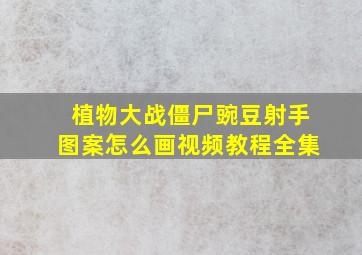 植物大战僵尸豌豆射手图案怎么画视频教程全集