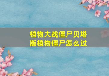 植物大战僵尸贝塔版植物僵尸怎么过