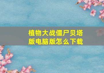 植物大战僵尸贝塔版电脑版怎么下载