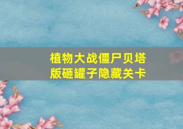 植物大战僵尸贝塔版砸罐子隐藏关卡