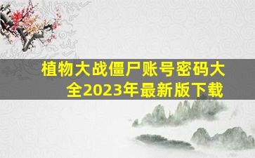 植物大战僵尸账号密码大全2023年最新版下载