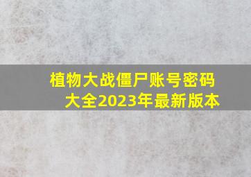 植物大战僵尸账号密码大全2023年最新版本