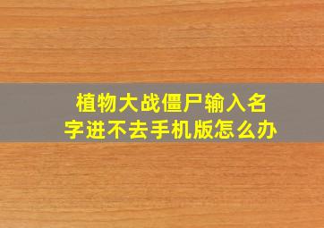 植物大战僵尸输入名字进不去手机版怎么办