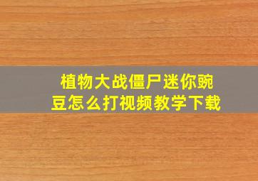 植物大战僵尸迷你豌豆怎么打视频教学下载