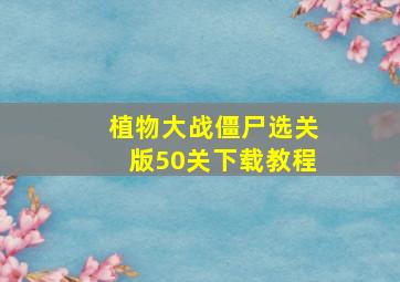 植物大战僵尸选关版50关下载教程