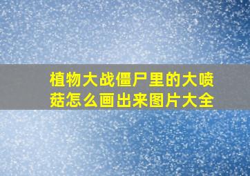 植物大战僵尸里的大喷菇怎么画出来图片大全