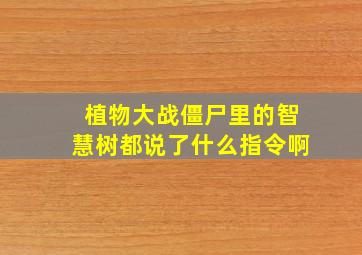 植物大战僵尸里的智慧树都说了什么指令啊