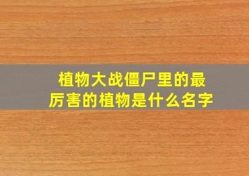 植物大战僵尸里的最厉害的植物是什么名字