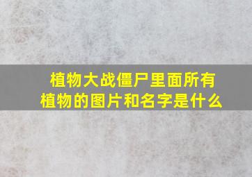 植物大战僵尸里面所有植物的图片和名字是什么