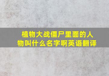 植物大战僵尸里面的人物叫什么名字啊英语翻译