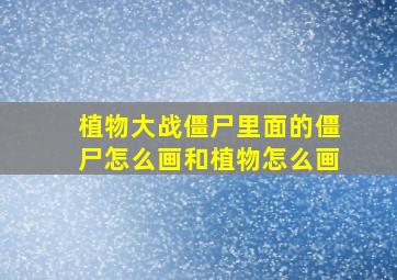 植物大战僵尸里面的僵尸怎么画和植物怎么画