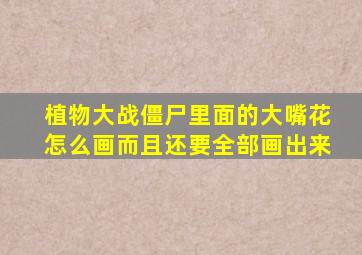 植物大战僵尸里面的大嘴花怎么画而且还要全部画出来