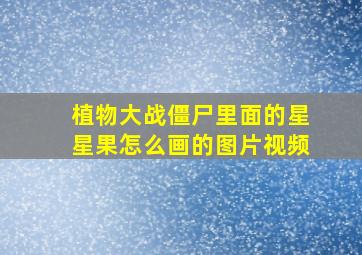 植物大战僵尸里面的星星果怎么画的图片视频