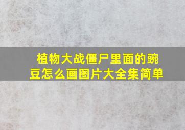 植物大战僵尸里面的豌豆怎么画图片大全集简单