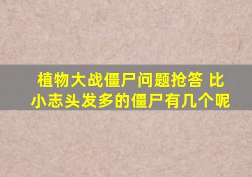 植物大战僵尸问题抢答 比小志头发多的僵尸有几个呢