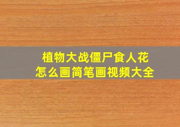 植物大战僵尸食人花怎么画简笔画视频大全