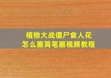 植物大战僵尸食人花怎么画简笔画视频教程