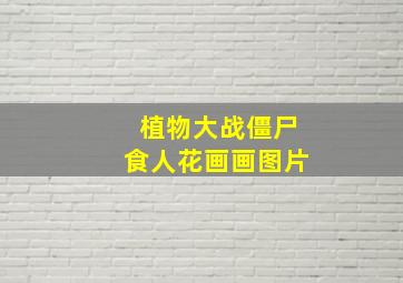 植物大战僵尸食人花画画图片