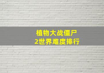 植物大战僵尸2世界难度排行