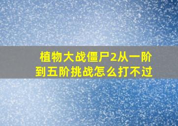 植物大战僵尸2从一阶到五阶挑战怎么打不过