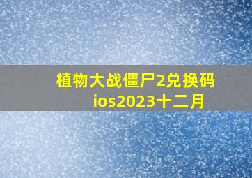 植物大战僵尸2兑换码ios2023十二月