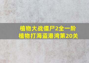 植物大战僵尸2全一阶植物打海盗港湾第20关