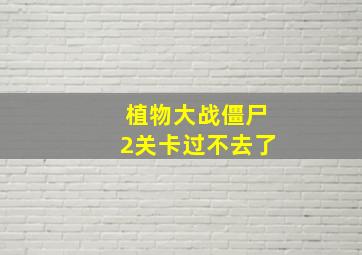 植物大战僵尸2关卡过不去了