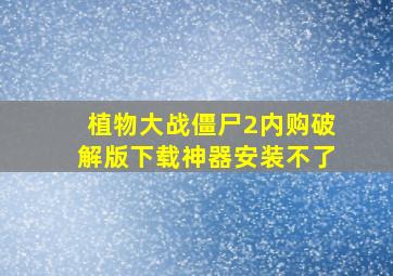 植物大战僵尸2内购破解版下载神器安装不了