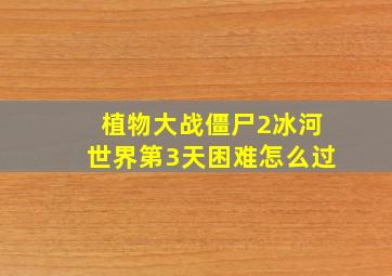 植物大战僵尸2冰河世界第3天困难怎么过