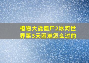 植物大战僵尸2冰河世界第3天困难怎么过的