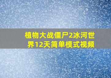 植物大战僵尸2冰河世界12天简单模式视频