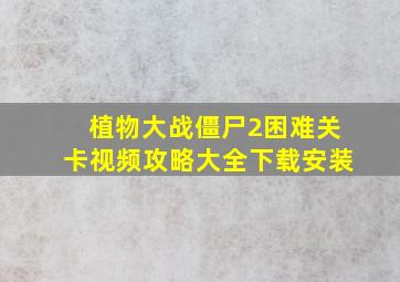 植物大战僵尸2困难关卡视频攻略大全下载安装