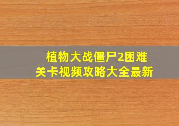 植物大战僵尸2困难关卡视频攻略大全最新