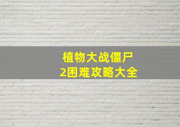 植物大战僵尸2困难攻略大全