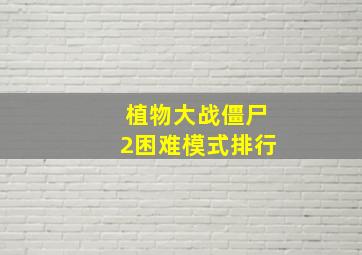 植物大战僵尸2困难模式排行